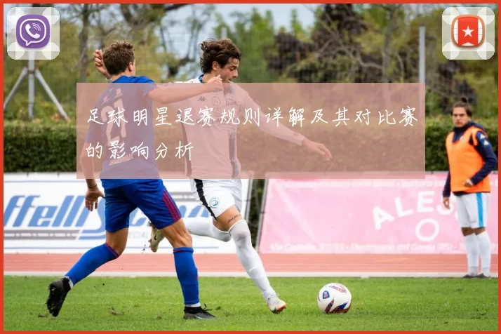 足球明星退赛规则详解及其对比赛的影响分析