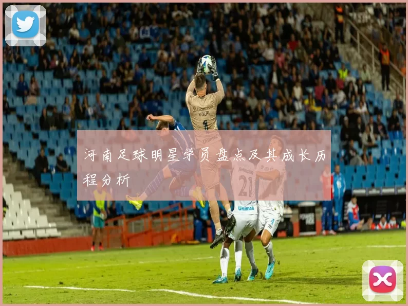 河南足球明星学员盘点及其成长历程分析