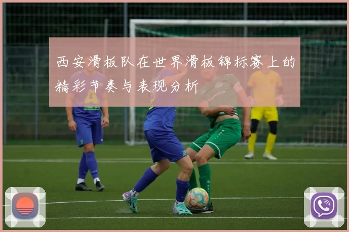 西安滑板队在世界滑板锦标赛上的精彩节奏与表现分析