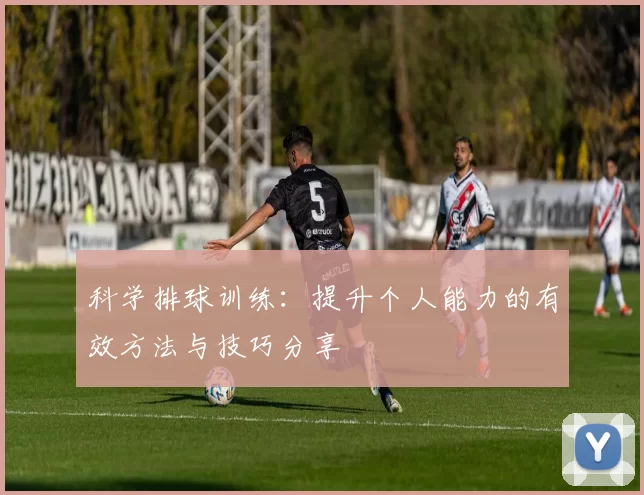 科学排球训练：提升个人能力的有效方法与技巧分享