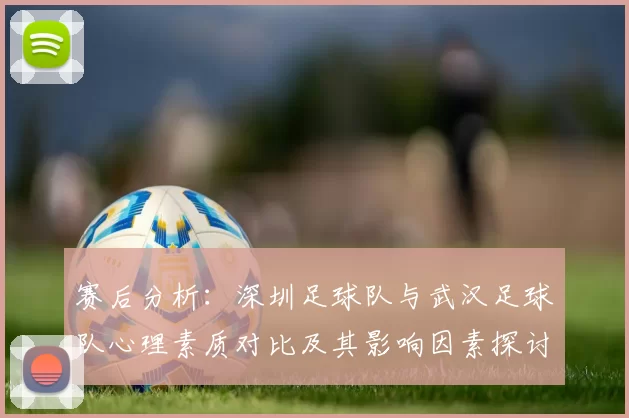 赛后分析：深圳足球队与武汉足球队心理素质对比及其影响因素探讨