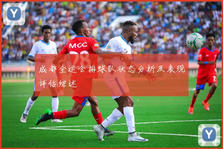 成都全运会排球队状态分析及表现评估综述