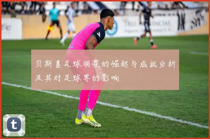 贝斯基足球明星的崛起与成就分析及其对足球界的影响
