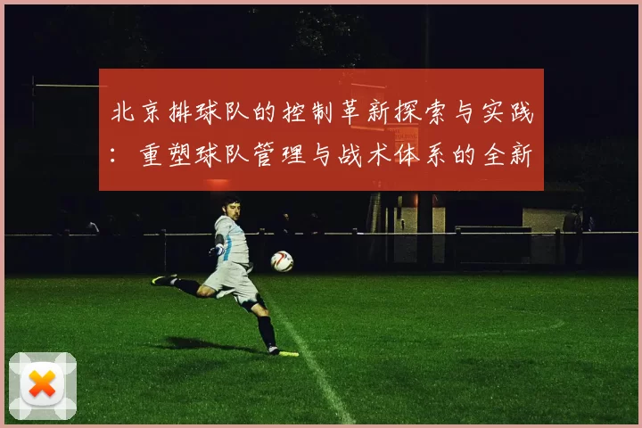 北京排球队的控制革新探索与实践：重塑球队管理与战术体系的全新视角