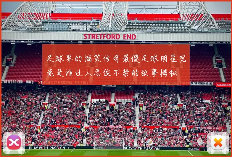 足球界的搞笑传奇最傻足球明星究竟是谁让人忍俊不禁的故事揭秘
